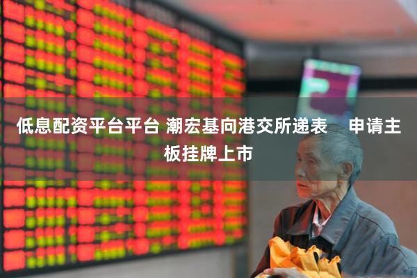 低息配资平台平台 潮宏基向港交所递表    申请主板挂牌上市