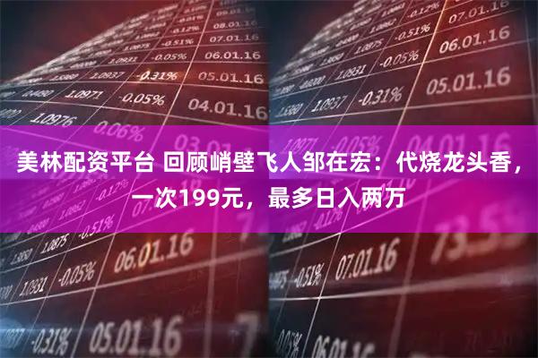 美林配资平台 回顾峭壁飞人邹在宏：代烧龙头香，一次199元，最多日入两万