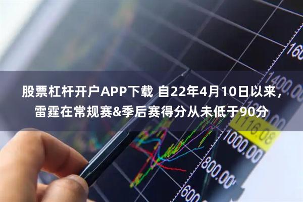 股票杠杆开户APP下载 自22年4月10日以来，雷霆在常规赛&季后赛得分从未低于90分